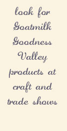 Look for Goatmilk Goodness Valley products at craft and trade shows.