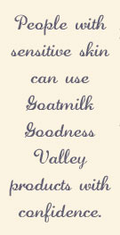 People with sensitive skin can use Goatmilk Goodness products with confidence.